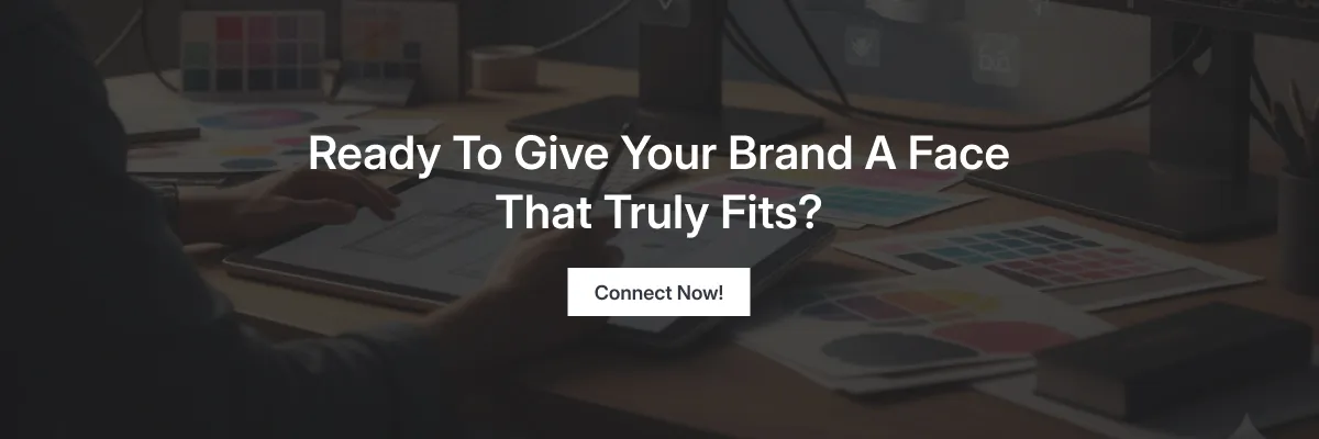 Ready to give your brand a face that truly fits? Connect Now